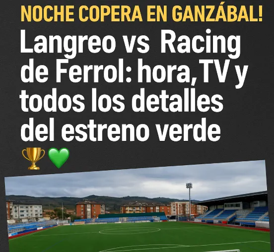 ⚡¡Noche copera en Ganzábal! Langreo vs Racing de Ferrol: hora, TV y todos los detalles del estreno verde 🏆💚